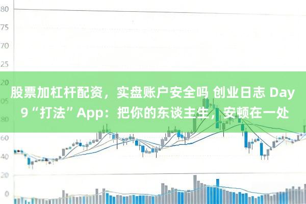股票加杠杆配资，实盘账户安全吗 创业日志 Day 9“打法”App：把你的东谈主生，安顿在一处