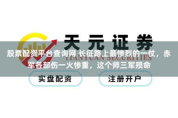 股票配资平台查询网 长征路上最惨烈的一仗，赤军各部伤一火惨重，这个师三军殒命