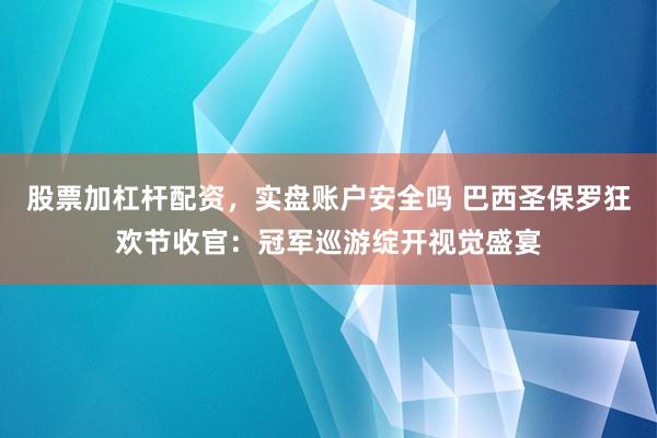 股票加杠杆配资，实盘账户安全吗 巴西圣保罗狂欢节收官：冠军巡游绽开视觉盛宴