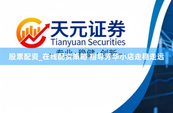 股票配资_在线配资策略 指导芳华小店走稳走远
