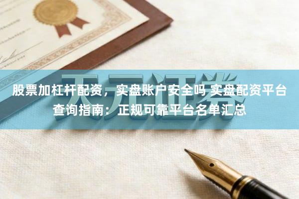 股票加杠杆配资，实盘账户安全吗 实盘配资平台查询指南：正规可靠平台名单汇总