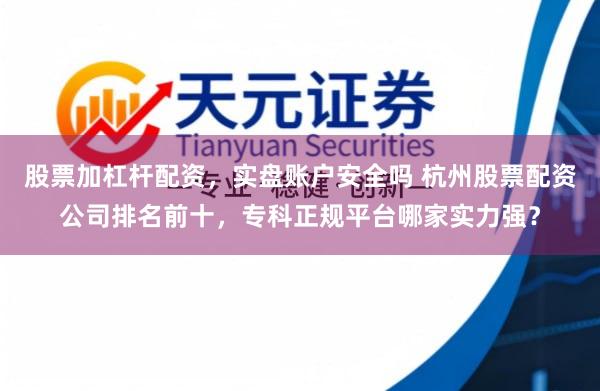 股票加杠杆配资，实盘账户安全吗 杭州股票配资公司排名前十，专科正规平台哪家实力强？