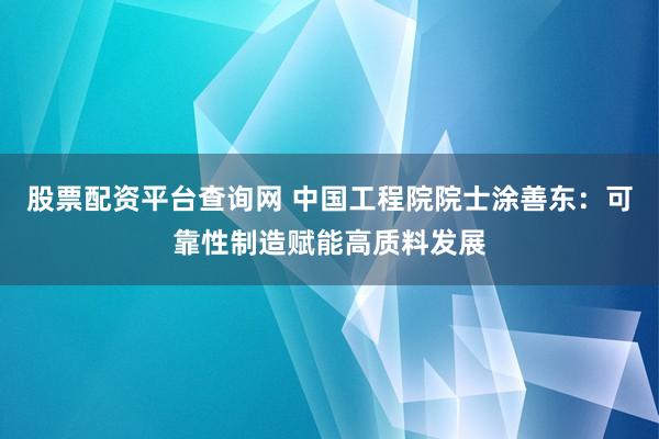 股票配资平台查询网 中国工程院院士涂善东：可靠性制造赋能高质料发展