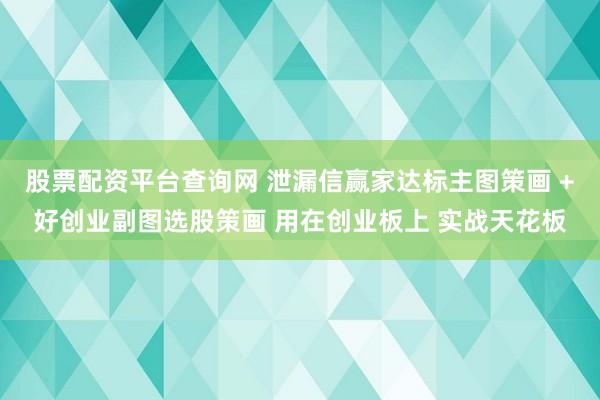 股票配资平台查询网 泄漏信赢家达标主图策画 +好创业副图选股策画 用在创业板上 实战天花板