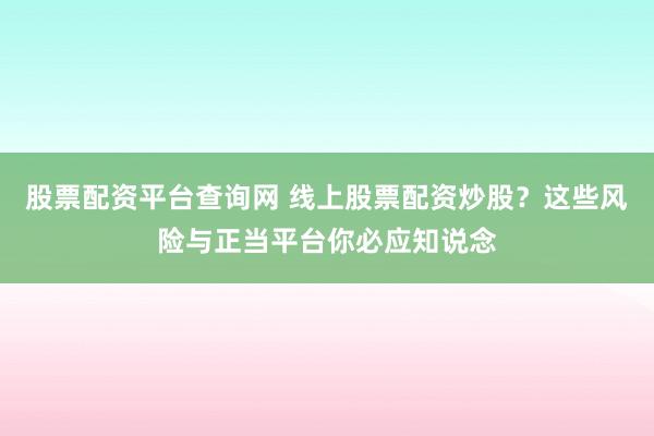股票配资平台查询网 线上股票配资炒股？这些风险与正当平台你必应知说念
